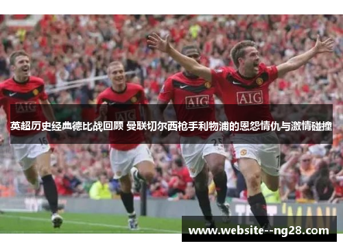 英超历史经典德比战回顾 曼联切尔西枪手利物浦的恩怨情仇与激情碰撞 英超历史经典德比战回顾 曼联切尔西枪手利物浦的恩怨情仇与激情碰撞