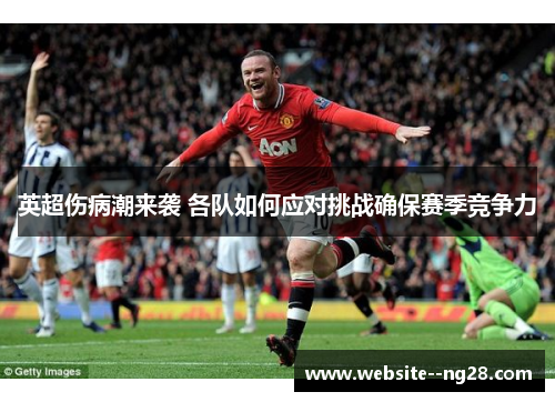 英超伤病潮来袭 各队如何应对挑战确保赛季竞争力