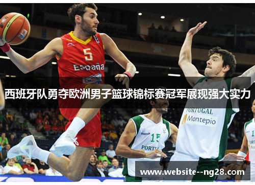 西班牙队勇夺欧洲男子篮球锦标赛冠军展现强大实力 西班牙队勇夺欧洲男子篮球锦标赛冠军展现强大实力