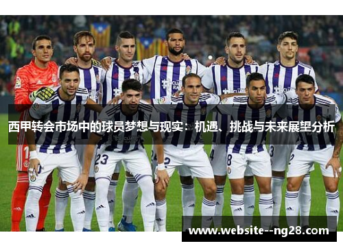 西甲转会市场中的球员梦想与现实:机遇、挑战与未来展望分析 西甲转会市场中的球员梦想与现实:机遇、挑战与未来展望分析