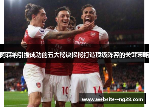 阿森纳引援成功的五大秘诀揭秘打造顶级阵容的关键策略