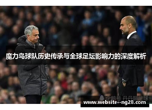 魔力鸟球队历史传承与全球足坛影响力的深度解析