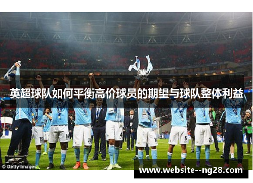 英超球队如何平衡高价球员的期望与球队整体利益