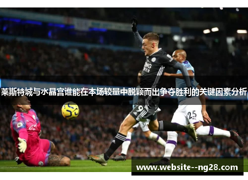 莱斯特城与水晶宫谁能在本场较量中脱颖而出争夺胜利的关键因素分析