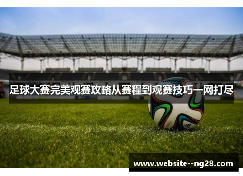 足球大赛完美观赛攻略从赛程到观赛技巧一网打尽