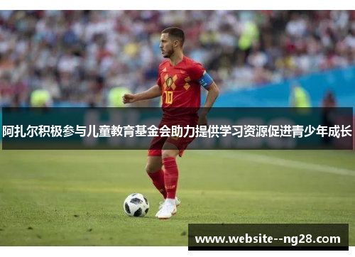 阿扎尔积极参与儿童教育基金会助力提供学习资源促进青少年成长 阿扎尔积极参与儿童教育基金会助力提供学习资源促进青少年成长