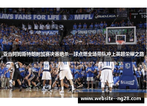 亚当阿姆斯特朗附加赛决赛绝杀一球点燃全场带队冲上英超荣耀之路 亚当阿姆斯特朗附加赛决赛绝杀一球点燃全场带队冲上英超荣耀之路