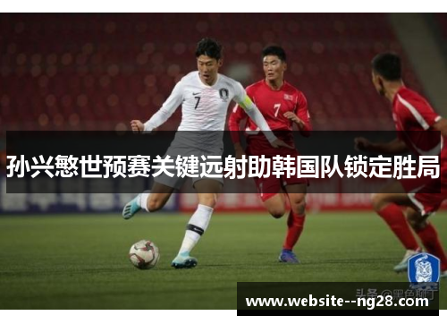 孙兴慜世预赛关键远射助韩国队锁定胜局 孙兴慜世预赛关键远射助韩国队锁定胜局
