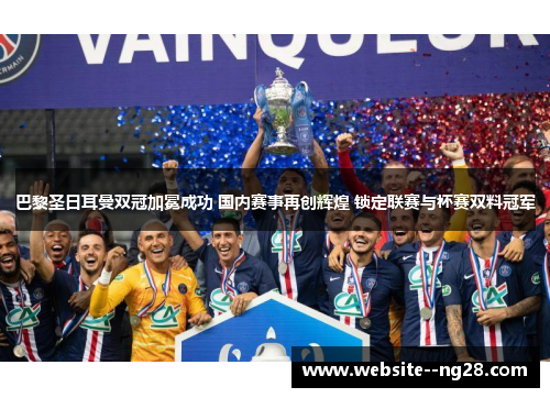 巴黎圣日耳曼双冠加冕成功 国内赛事再创辉煌 锁定联赛与杯赛双料冠军 巴黎圣日耳曼双冠加冕成功 国内赛事再创辉煌 锁定联赛与杯赛双料冠军