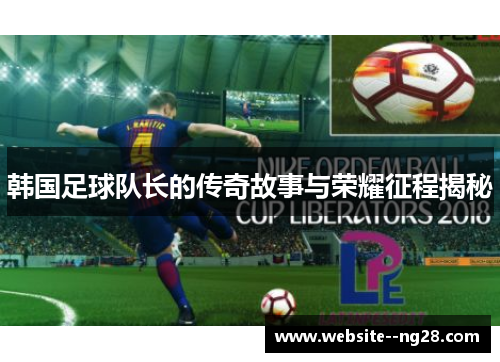 韩国足球队长的传奇故事与荣耀征程揭秘