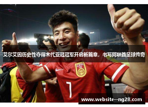 艾尔艾因历史性夺得末代亚冠冠军开启新篇章，书写阿联酋足球传奇